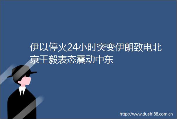 伊以停火24小时突变伊朗致电北京王毅表态震动中东