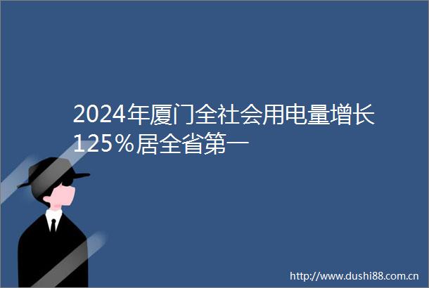 2024年厦门全社会用电量增长125％居全省第一