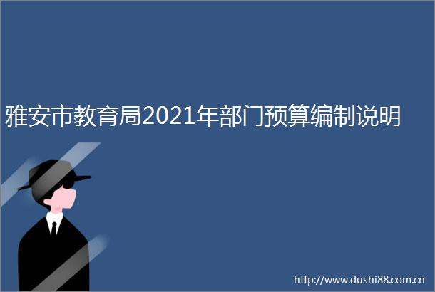 雅安市教育局2021年部门预算编制说明