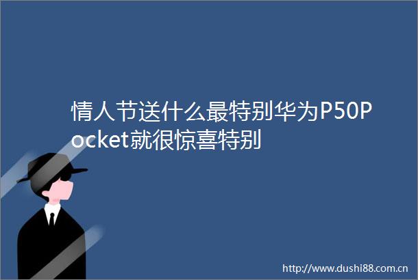 节送什么最特别华为P50Pocket就很惊喜特别