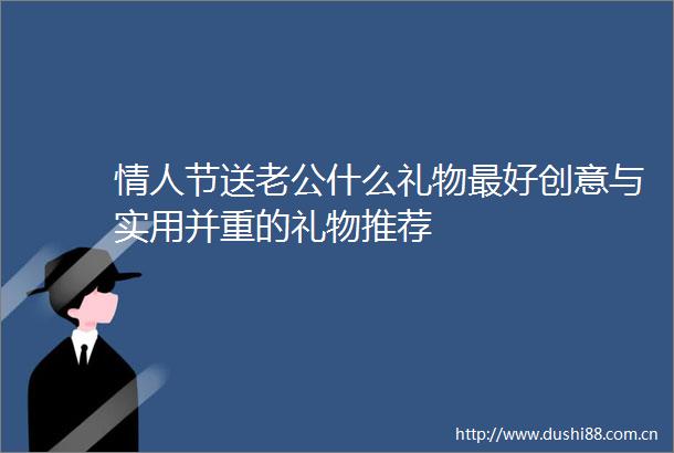 节送老公什么礼物最好创意与实用并重的礼物推荐