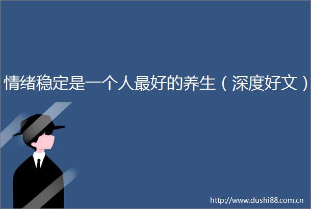 情绪稳定是一个人最好的养生（深度好文）