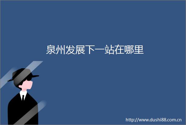 泉州发展下一站在哪里