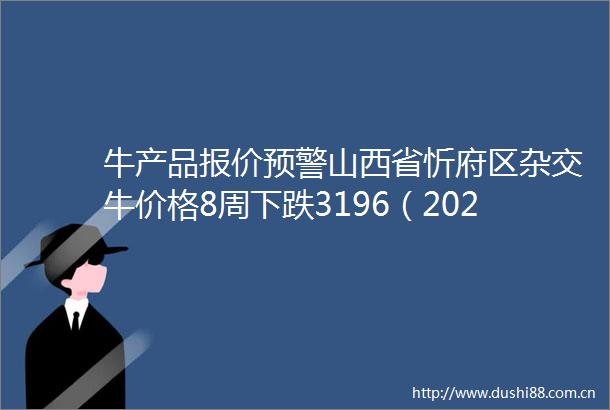 牛产品报价预警山西省忻府区杂交牛价格8周下跌3196（2025年06月24日）