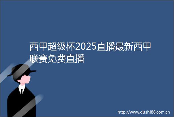 西甲超级杯2025直播最新西甲联赛免费直播