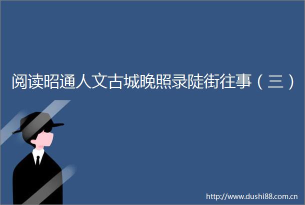 阅读昭通人文古城晚照录陡街往事（三）