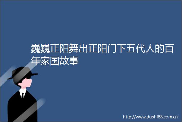 巍巍正阳舞出正阳门下五代人的百年家国故事