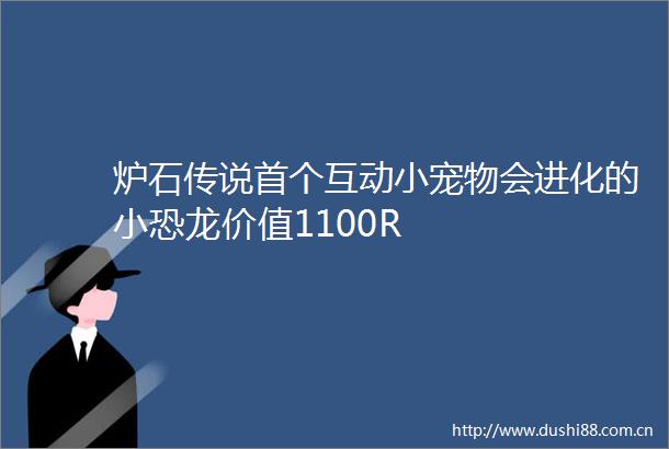 炉石传说首个互动小宠物会进化的小恐龙价值1100R
