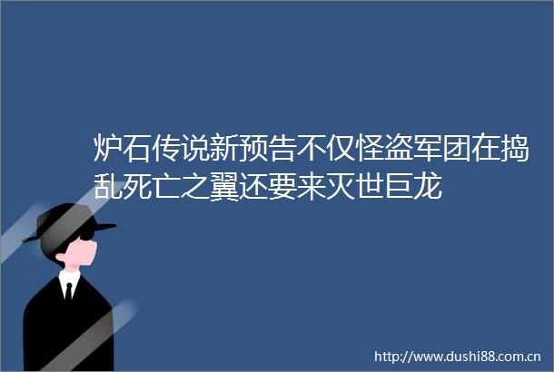 炉石传说新预告不仅怪盗军团在捣乱死亡之翼还要来灭世巨龙