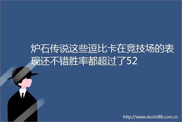 炉石传说这些逗比卡在竞技场的表现还不错胜率都超过了52