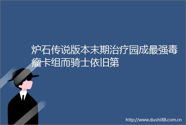 炉石传说版本末期治疗园成最强毒瘤卡组而骑士依旧第