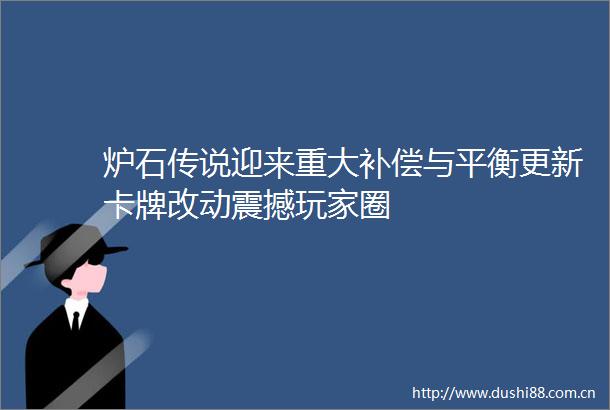 炉石传说迎来重大补偿与平衡更新卡牌改动震撼玩家圈