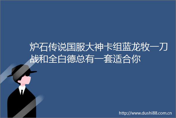 炉石传说国服大神卡组蓝龙牧一刀战和全白德总有一套适合你
