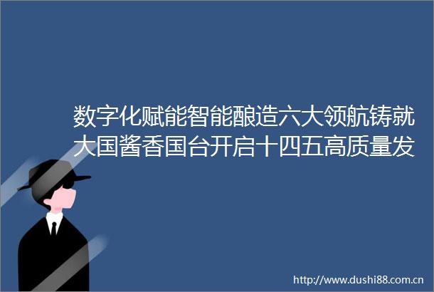 数字化赋能智能酿造六大领航铸就大国酱香国台开启十四五高质量发展新征程