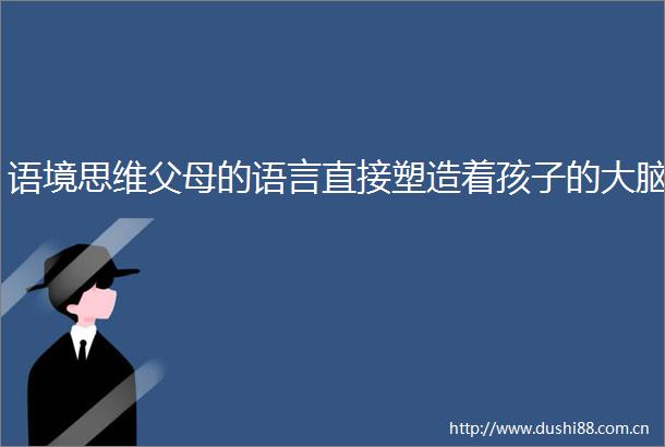 语境思维父母的语言直接塑造着孩子的大脑
