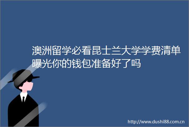 澳洲留学必看昆士兰大学学费清单你的钱包准备好了吗