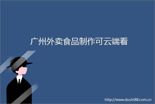 广州外卖食品制作可云端看