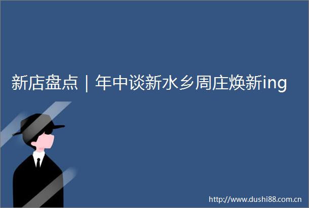 新店盘点｜年中谈新水乡周庄焕新ing