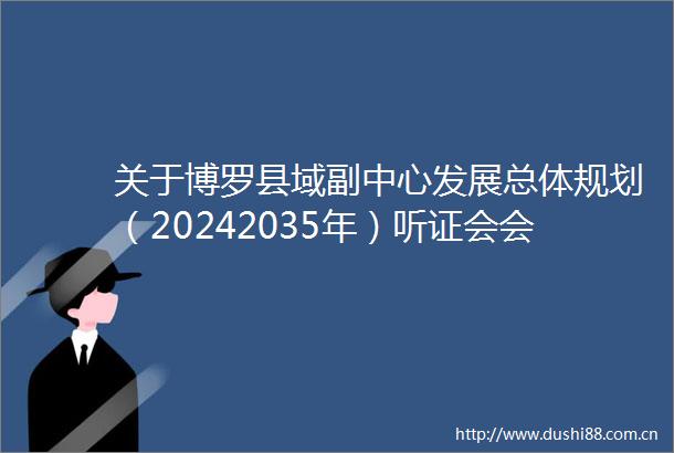 关于博罗县域副中心发展总体规划（20242035年）听证会会议纪要