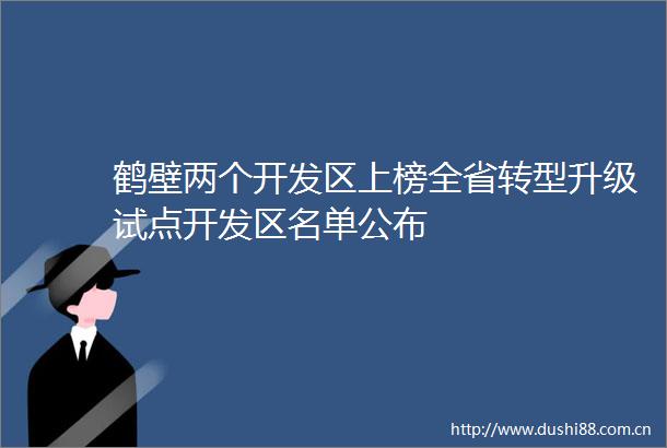 鹤壁两个开发区上榜全省转型升级试点开发区名单公布