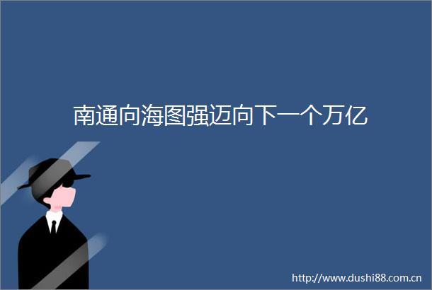 南通向海图强迈向下一个万亿