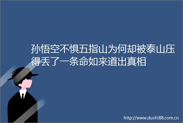 孙悟空不惧五指山为何却被泰山压得丢了一条命如来道出真相