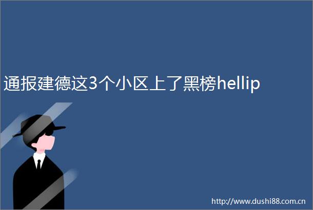 通报建德这3个小区上了黑榜hellip