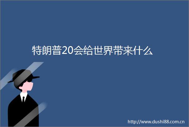 特朗普20会给世界带来什么