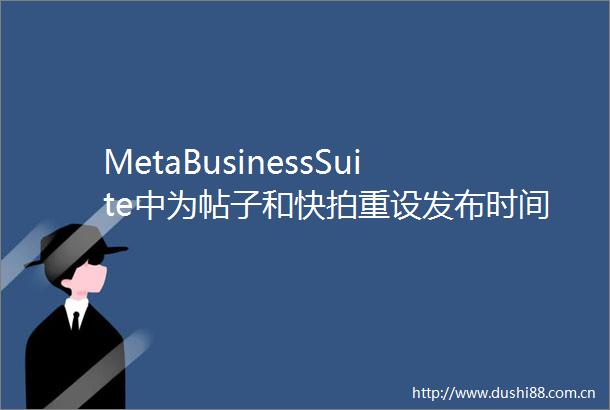 MetaBusinessSuite中为帖子和快拍重设发布时间