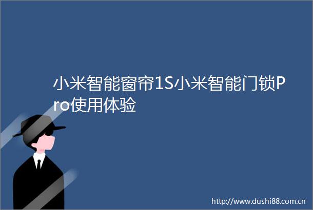 小米智能窗帘1S小米智能门锁Pro使用体验