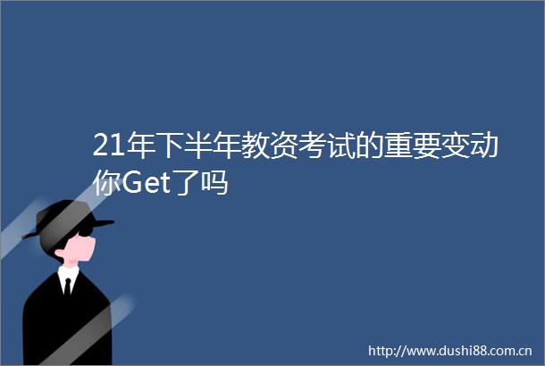 21年下半年教资考试的重要变动你Get了吗