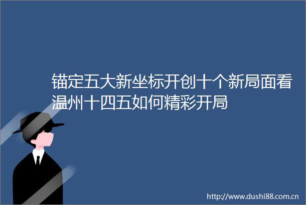 锚定五大新坐标开创十个新局面看温州十四五如何精彩开局