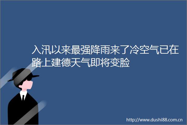 入汛以来最强降雨来了冷空气已在路上建德天气即将变脸