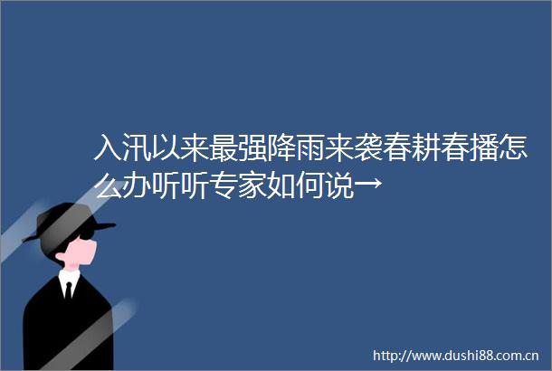 入汛以来最强降雨来袭春耕春播怎么办听听专家如何说→