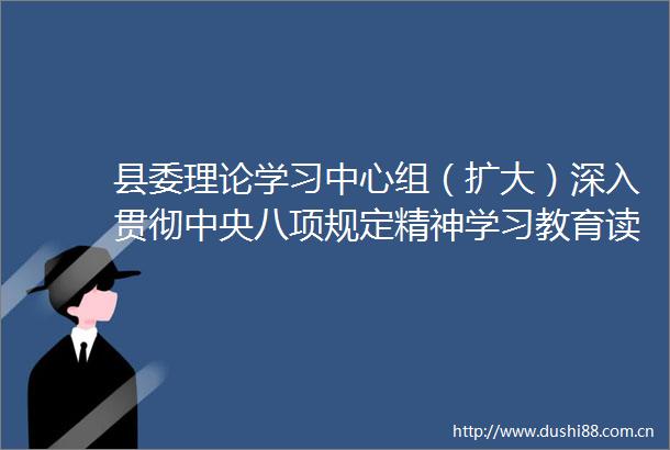 县委理论学习中心组（扩大）深入贯彻中央八项规定精神学习教育读书班举行
