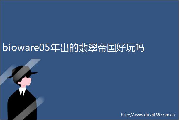 bioware05年出的翡翠帝国好玩吗