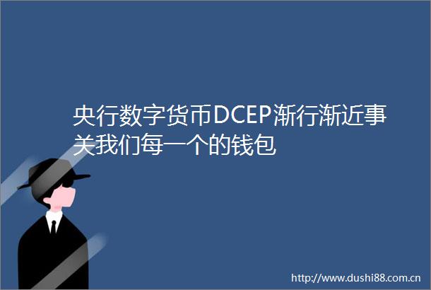 央行数字货币DCEP渐行渐近事关我们每一个的钱包