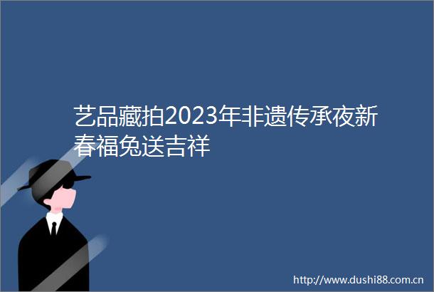 艺品藏拍2023年非遗传承夜新春福兔送吉祥