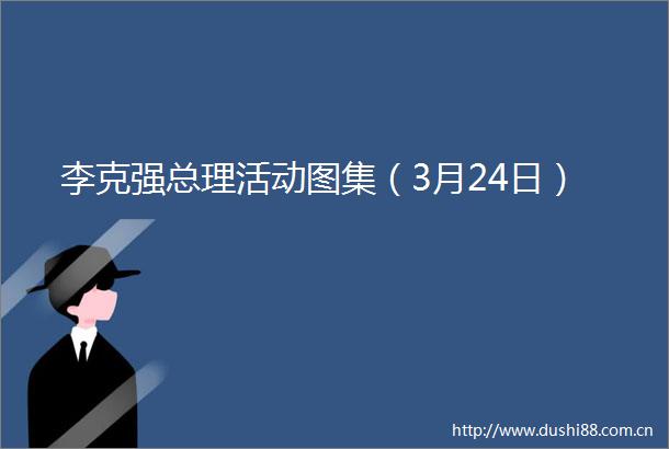 李克强总理活动图集（3月24日）