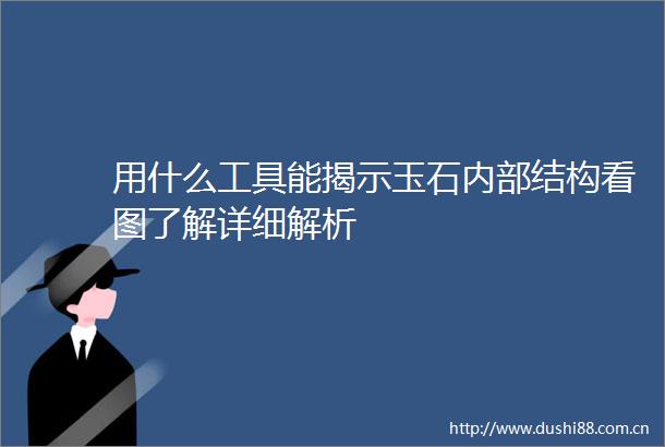 用什么工具能揭示玉石内部结构看图了解详细解析