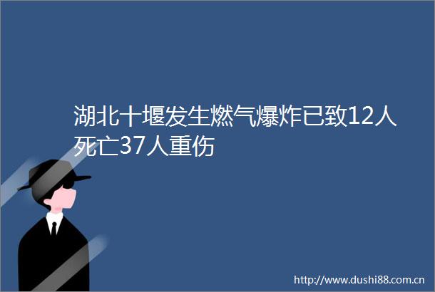 湖北十堰发生燃气已致12人死亡37人重伤