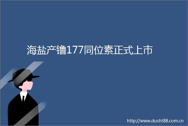 海盐产镥177同位素正式上市