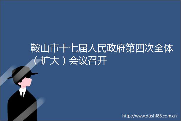 鞍山市十七届第四次全体（扩大）会议召开