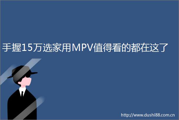 手握15万选家用MPV值得看的都在这了
