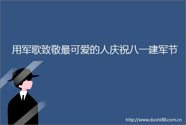 用军歌致敬最可爱的人庆祝八一建军节