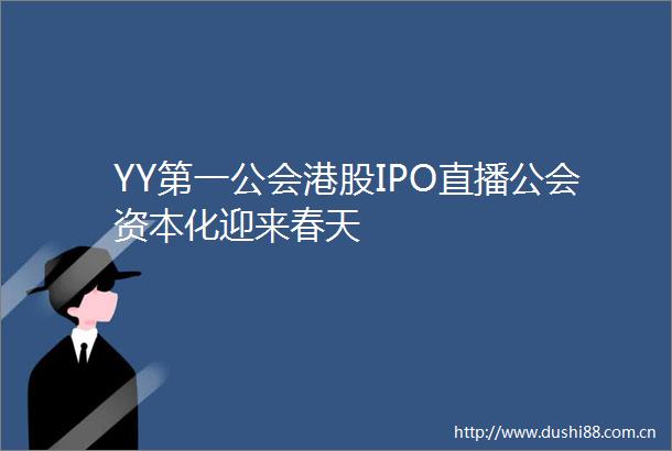 YY第一公会港股IPO直播公会资本化迎来春天