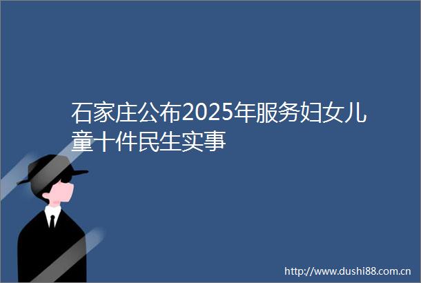 石家庄公布2025年服务妇女儿童十件民生实事
