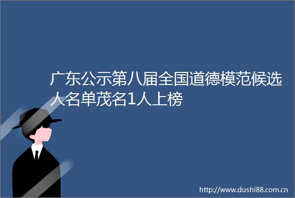 广东公示第八届全国道德模范候选人名单茂名1人上榜