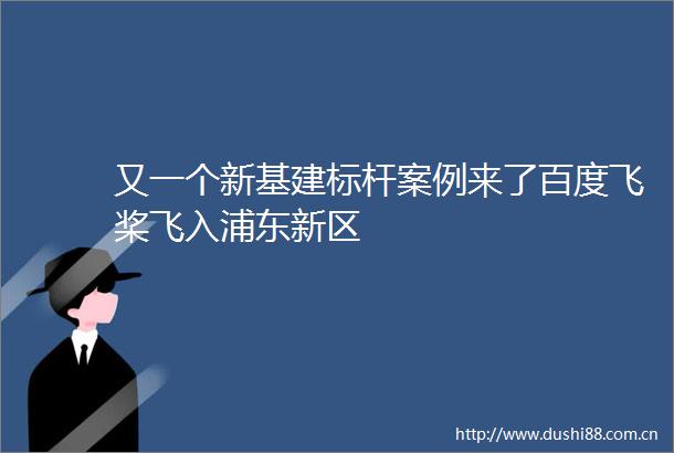又一个新基建标杆案例来了百度飞桨飞入浦东新区