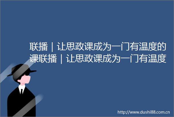 联播｜让思政课成为一门有温度的课联播｜让思政课成为一门有温度的课
